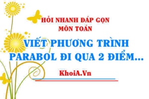 Viết phương trình parabol đi qua 2 điểm khi biết trục đối xứng? Hỏi nhanh đáp gọn môn Toán